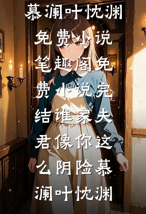 谁家夫君像你这么阴险(慕澜叶忱渊)免费小说笔趣阁_免费小说完结谁家夫君像你这么阴险(慕澜叶忱渊)