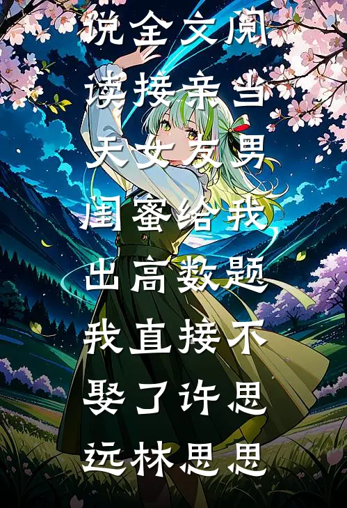 接亲当天女友男闺蜜给我出高数题，我直接不娶了许思远林思思最新完结小说推荐_免费小说全文阅读接亲当天女友男闺蜜给我出高数题，我直接不娶了许思远林思思