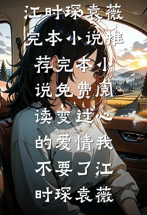 变过心的爱情我不要了(江时琛袁薇)完本小说推荐_完本小说免费阅读变过心的爱情我不要了(江时琛袁薇)