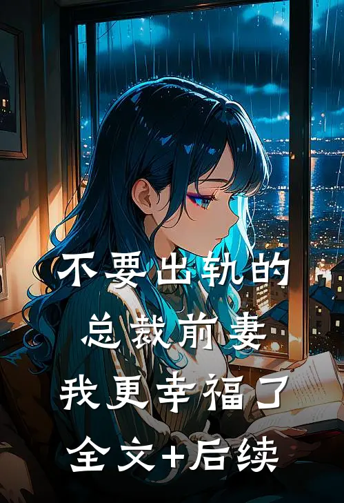 不要出轨的总裁前妻，我更幸福了全文+后续