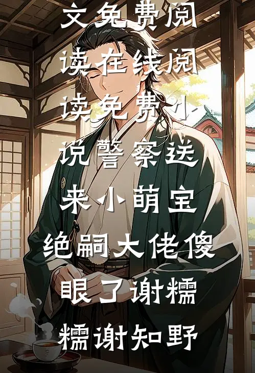 警察送来小萌宝，绝嗣大佬傻眼了谢糯糯谢知野全文免费阅读_在线阅读免费小说警察送来小萌宝，绝嗣大佬傻眼了谢糯糯谢知野