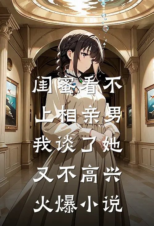 闺蜜看不上相亲男，我谈了她又不高兴火爆小说