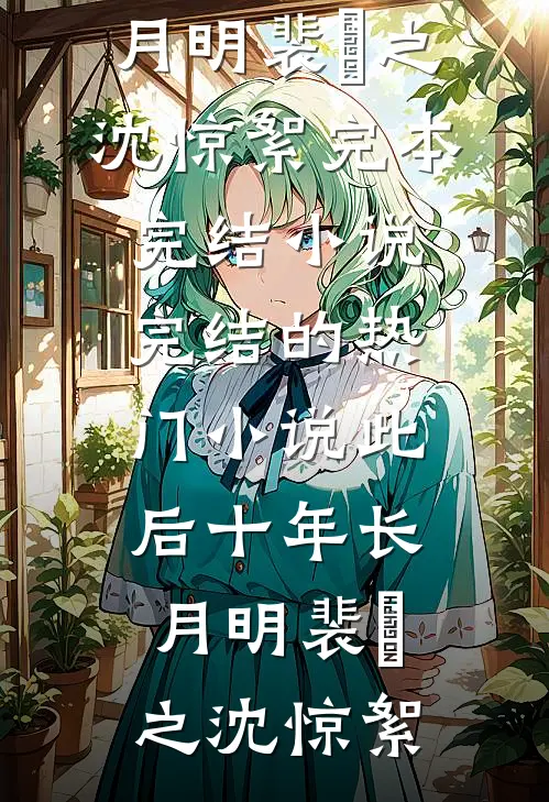 此后十年长月明裴璟之沈惊絮完本完结小说_完结的热门小说此后十年长月明裴璟之沈惊絮