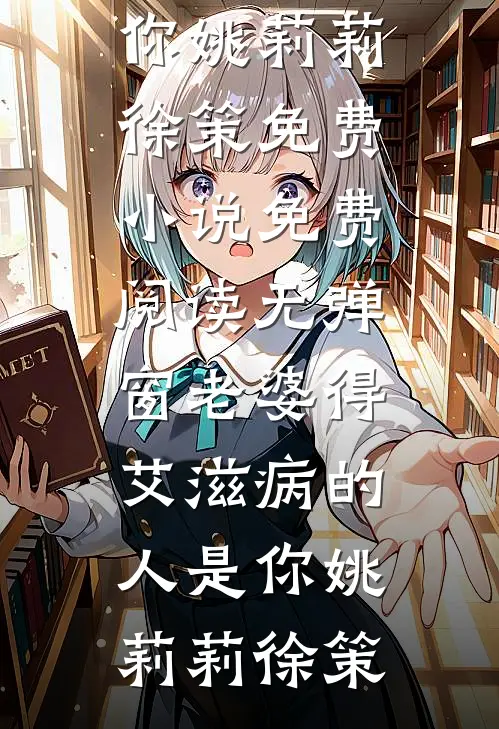 老婆得艾滋病的人是你(姚莉莉徐策)免费小说_免费阅读无弹窗老婆得艾滋病的人是你姚莉莉徐策
