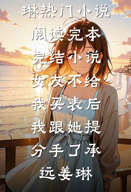 女友不给我买表后，我跟她提分手了承远姜琳热门小说阅读_完本完结小说女友不给我买表后，我跟她提分手了(承远姜琳)
