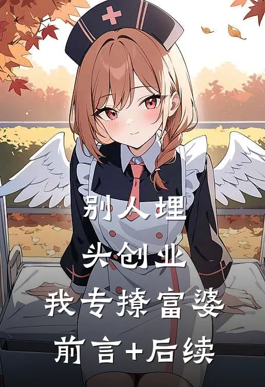 别人埋头创业，我专撩富婆前言+后续
