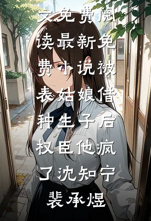 被表姑娘借种生子后，权臣他疯了(沈知宁裴承煜)小说全文免费阅读_最新免费小说被表姑娘借种生子后，权臣他疯了沈知宁裴承煜