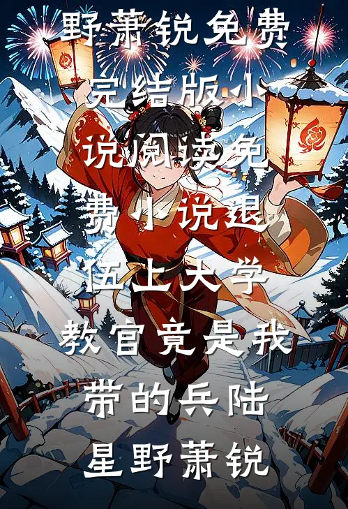 退伍上大学，教官竟是我带的兵(陆星野萧锐)免费完结版小说_阅读免费小说退伍上大学，教官竟是我带的兵(陆星野萧锐)