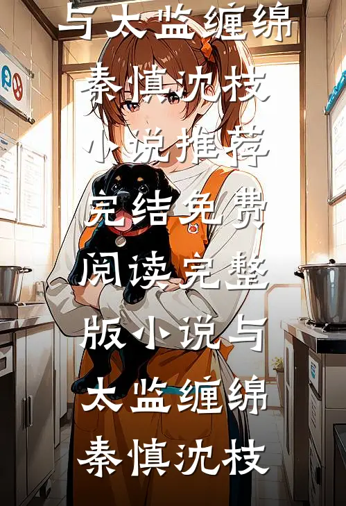与太监缠绵(秦慎沈枝)小说推荐完结_免费阅读完整版小说与太监缠绵秦慎沈枝