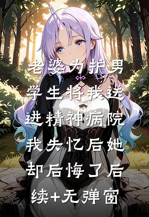 老婆为护男学生将我送进精神病院，我失忆后她却后悔了后续+无弹窗