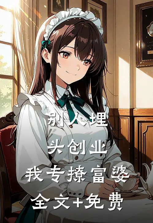 别人埋头创业，我专撩富婆全文+免费