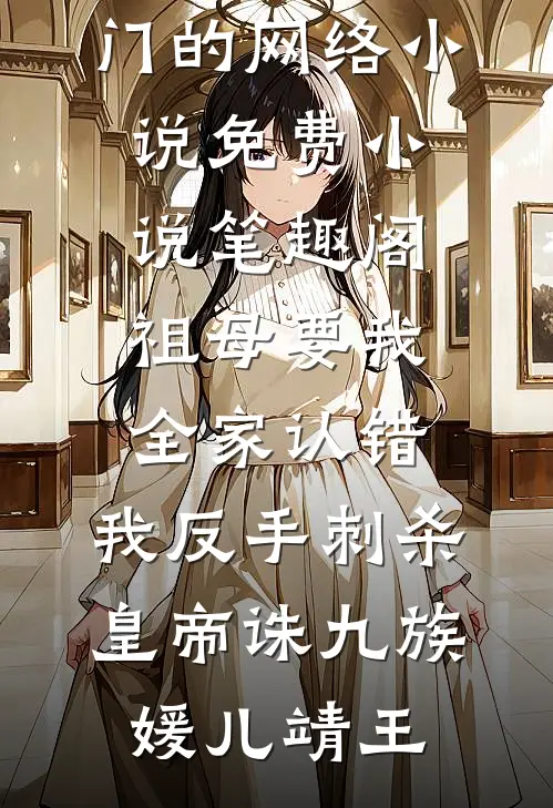 祖母要我全家认错，我反手刺杀皇帝诛九族(媛儿靖王)热门的网络小说_免费小说笔趣阁祖母要我全家认错，我反手刺杀皇帝诛九族(媛儿靖王)