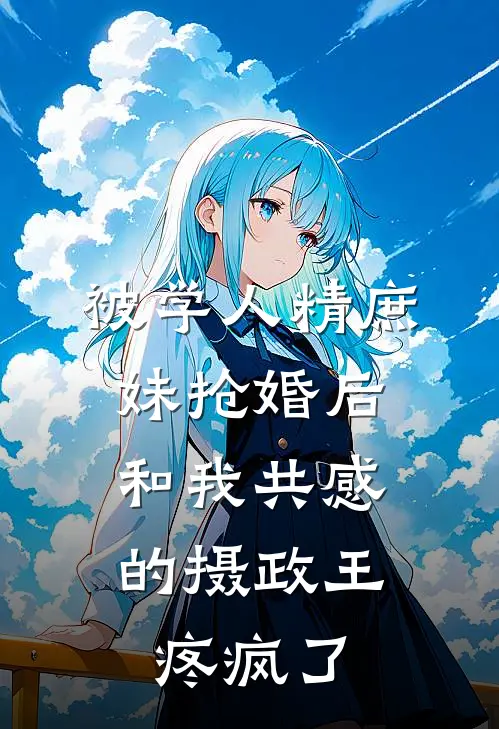 被学人精庶妹抢婚后，和我共感的摄政王疼疯了