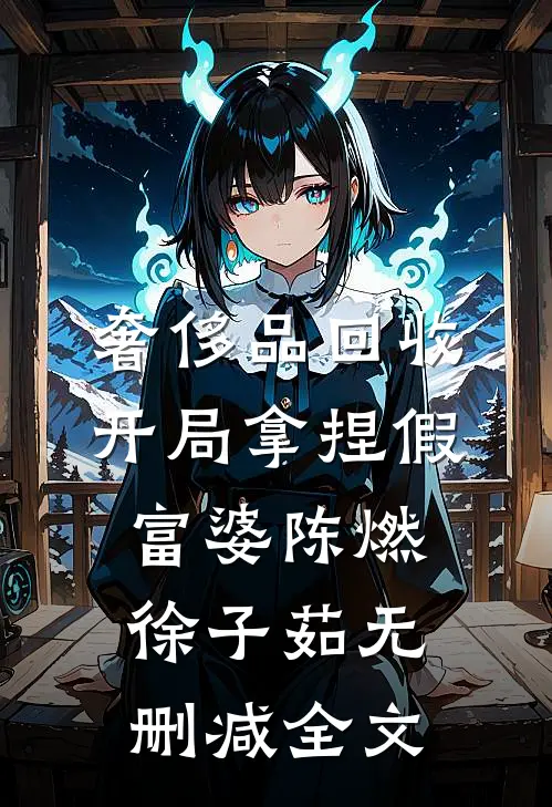 奢侈品回收，开局拿捏假富婆陈燃徐子茹无删减全文