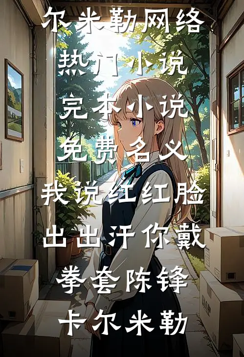 名义：我说红红脸出出汗你戴拳套(陈锋卡尔·米勒)网络热门小说_完本小说免费名义：我说红红脸出出汗你戴拳套陈锋卡尔·米勒