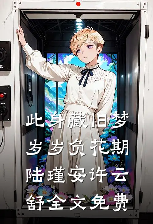 此身藏旧梦，岁岁负花期陆瑾安许云舒全文免费