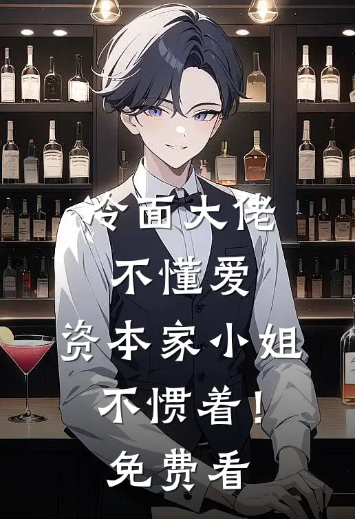 冷面大佬不懂爱，资本家小姐不惯着！免费看