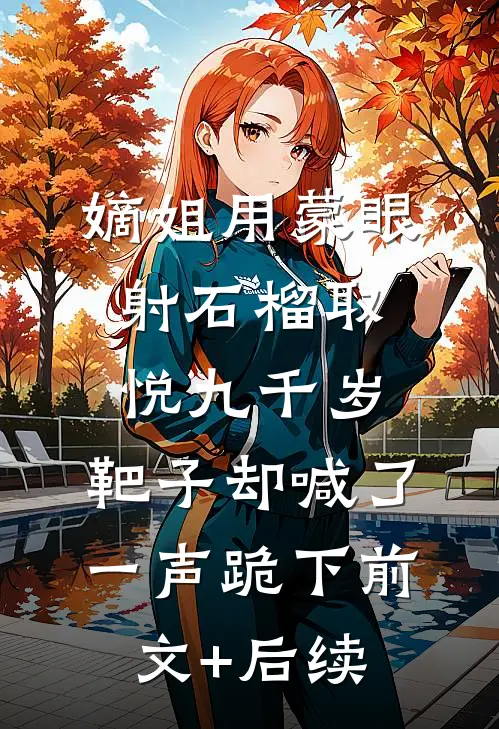 嫡姐用蒙眼射石榴取悦九千岁，靶子却喊了一声跪下前文+后续