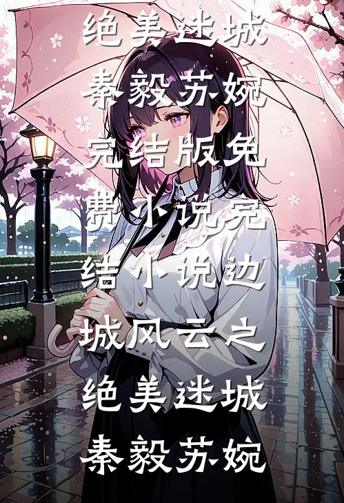 边城风云之绝美迷城(秦毅苏婉)完结版免费小说_完结小说边城风云之绝美迷城秦毅苏婉