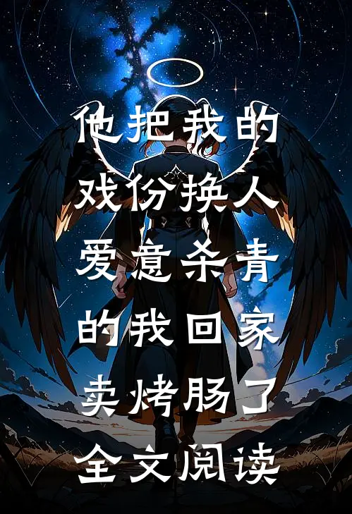 他把我的戏份换人，爱意杀青的我回家卖烤肠了全文阅读