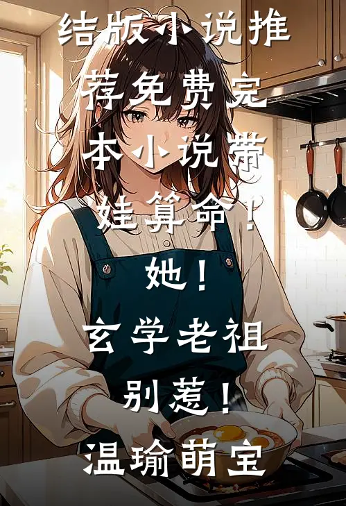 带娃算命！她！玄学老祖，别惹！(温瑜萌宝)完结版小说推荐_免费完本小说带娃算命！她！玄学老祖，别惹！温瑜萌宝