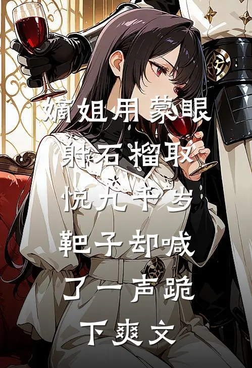 嫡姐用蒙眼射石榴取悦九千岁，靶子却喊了一声跪下爽文