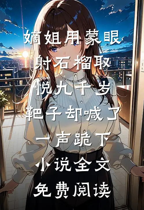 嫡姐用蒙眼射石榴取悦九千岁，靶子却喊了一声跪下小说全文免费阅读