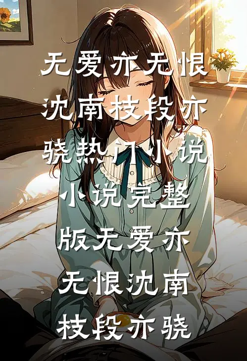 无爱亦无恨沈南枝段亦骁热门小说_小说完整版无爱亦无恨(沈南枝段亦骁)