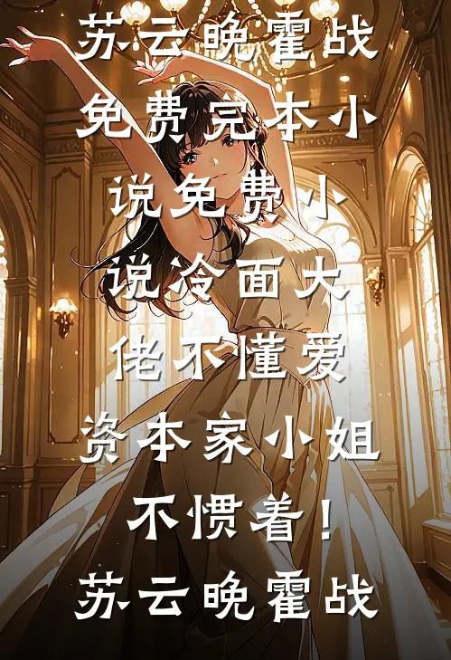 冷面大佬不懂爱，资本家小姐不惯着！苏云晚霍战免费完本小说_免费小说冷面大佬不懂爱，资本家小姐不惯着！(苏云晚霍战)