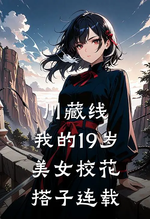 川藏线：我的19岁美女校花搭子连载