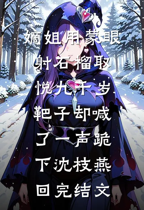 嫡姐用蒙眼射石榴取悦九千岁，靶子却喊了一声跪下沈枝燕回完结文