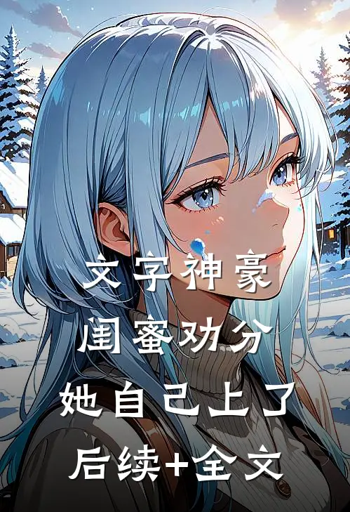 文字神豪：闺蜜劝分，她自己上了后续+全文