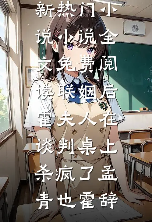 联姻后，霍夫人在谈判桌上杀疯了孟青也霍辞最新热门小说_小说全文免费阅读联姻后，霍夫人在谈判桌上杀疯了孟青也霍辞