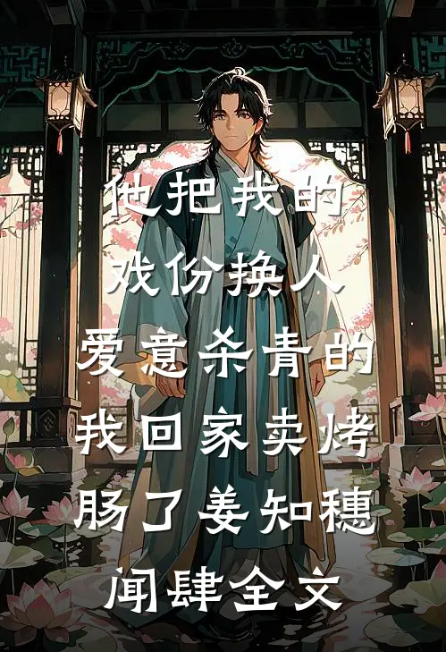 他把我的戏份换人，爱意杀青的我回家卖烤肠了姜知穗闻肆全文