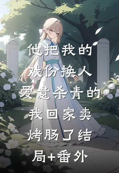他把我的戏份换人，爱意杀青的我回家卖烤肠了结局+番外