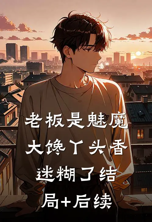 老板是魅魔，大馋丫头香迷糊了结局+后续