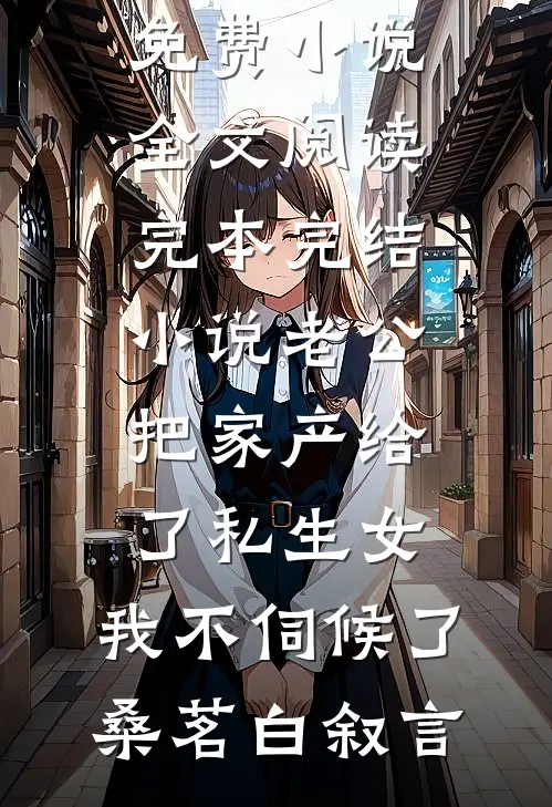 老公把家产给了私生女，我不伺候了桑茗白叙言免费小说全文阅读_完本完结小说老公把家产给了私生女，我不伺候了桑茗白叙言