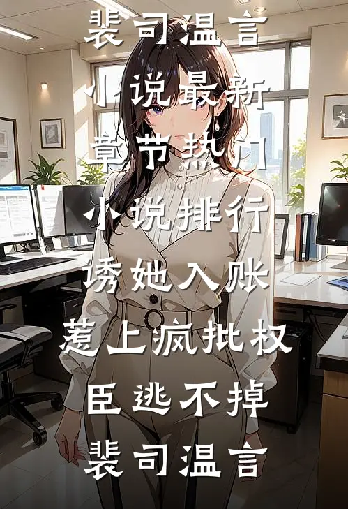 诱她入账，惹上疯批权臣逃不掉裴司温言小说最新章节_热门小说排行诱她入账，惹上疯批权臣逃不掉裴司温言