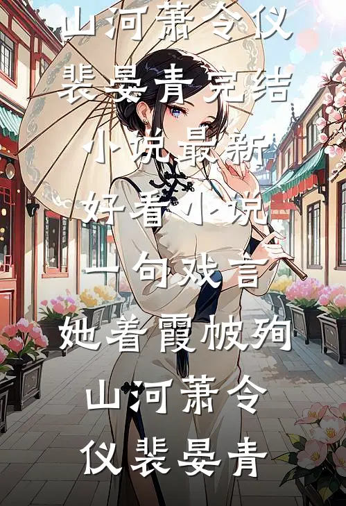 一句戏言，她着霞帔殉山河萧令仪裴晏青完结小说_最新好看小说一句戏言，她着霞帔殉山河(萧令仪裴晏青)
