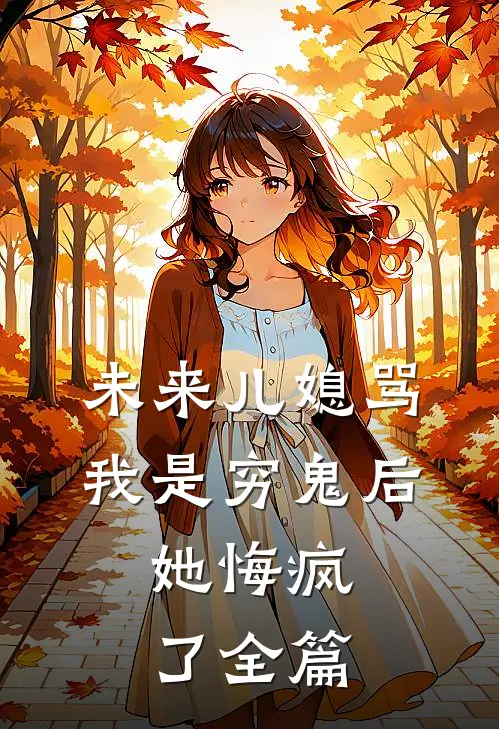 未来儿媳骂我是穷鬼后，她悔疯了全篇