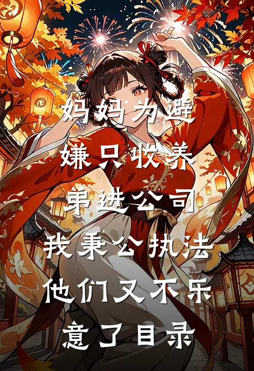 妈妈为避嫌只收养弟进公司，我秉公执法他们又不乐意了目录