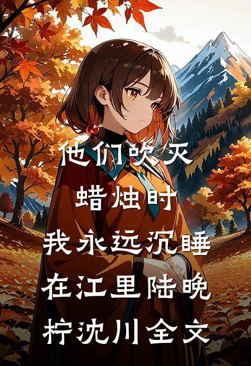 他们吹灭蜡烛时，我永远沉睡在江里陆晚柠沈川全文