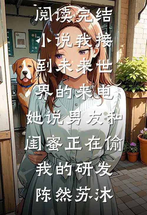 我接到未来世界的来电，她说男友和闺蜜正在偷我的研发陈然苏沐全本免费小说阅读_完结小说我接到未来世界的来电，她说男友和闺蜜正在偷我的研发陈然苏沐