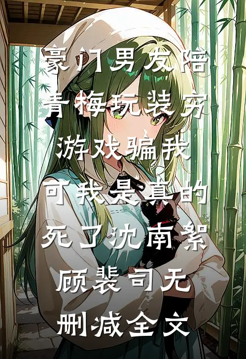豪门男友陪青梅玩装穷游戏骗我，可我是真的死了沈南絮顾裴司无删减全文