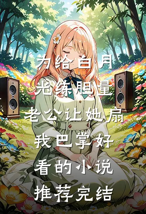 为给白月光练胆量，老公让她扇我巴掌好看的小说推荐完结