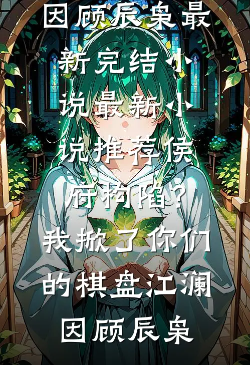 侯府构陷？我掀了你们的棋盘江澜因顾辰枭最新完结小说_最新小说推荐侯府构陷？我掀了你们的棋盘江澜因顾辰枭