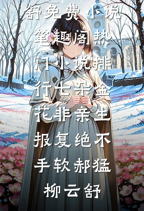 七朵金花非亲生，报复绝不手软郝猛柳云舒免费小说笔趣阁_热门小说排行七朵金花非亲生，报复绝不手软(郝猛柳云舒)