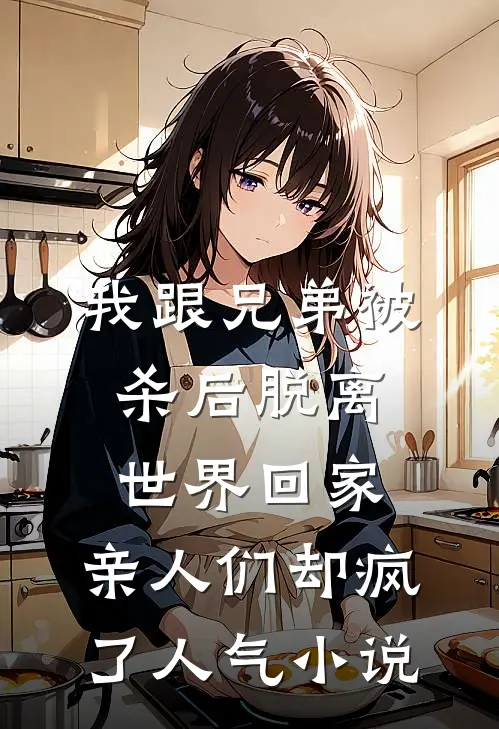 我跟兄弟被杀后脱离世界回家，亲人们却疯了人气小说