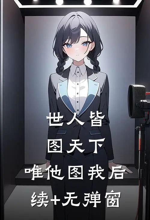 世人皆图天下，唯他图我后续+无弹窗