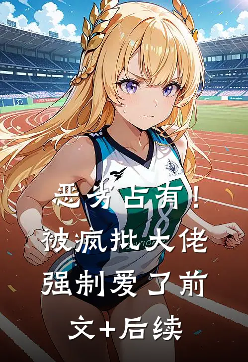 恶劣占有！被疯批大佬强制爱了前文+后续